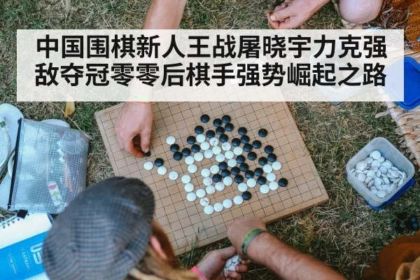 中国围棋新人王战屠晓宇力克强敌夺冠零零后棋手强势崛起之路